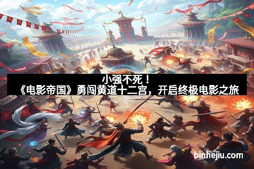 小强不死！《电影帝国》勇闯黄道十二宫，开启终极电影之旅